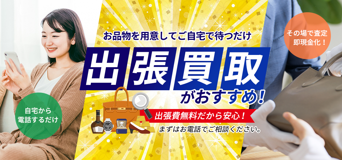 お電話一本！自宅で待つだけ！出張買取お気軽にご相談ください。出張費無料即現金化